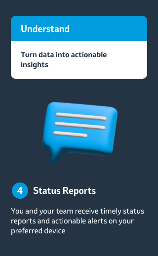 Status Reports - You and your team receive timely status reports and actionable alerts on your preferred device.